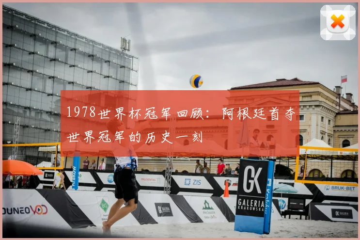 1978世界杯冠军回顾:阿根廷首夺世界冠军的历史一刻