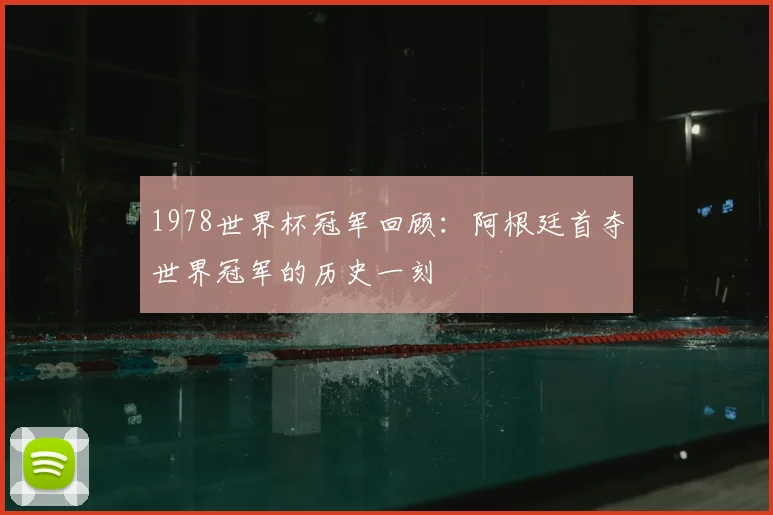 1978世界杯冠军回顾:阿根廷首夺世界冠军的历史一刻
