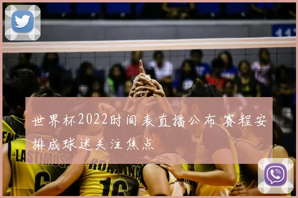 世界杯2022时间表直播公布 赛程安排成球迷关注焦点