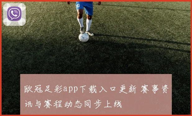 欧冠足彩app下载入口更新 赛事资讯与赛程动态同步上线