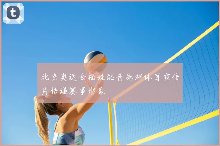 北京奥运会福娃配音亮相体育宣传片传递赛事形象